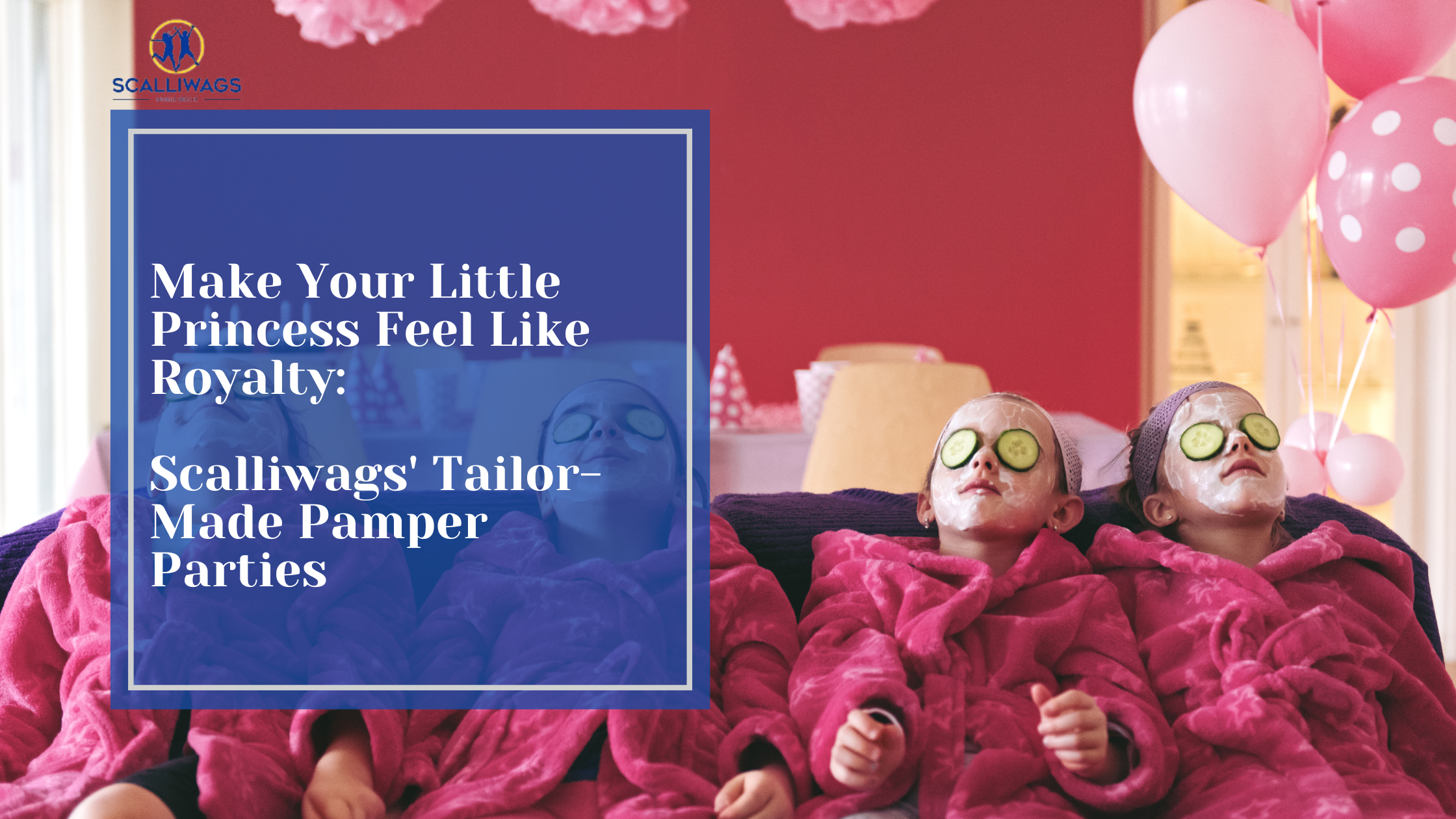 Make Your Little Princess Feel Like Royalty: Scalliwags' Tailor-Made Pamper Parties Blog